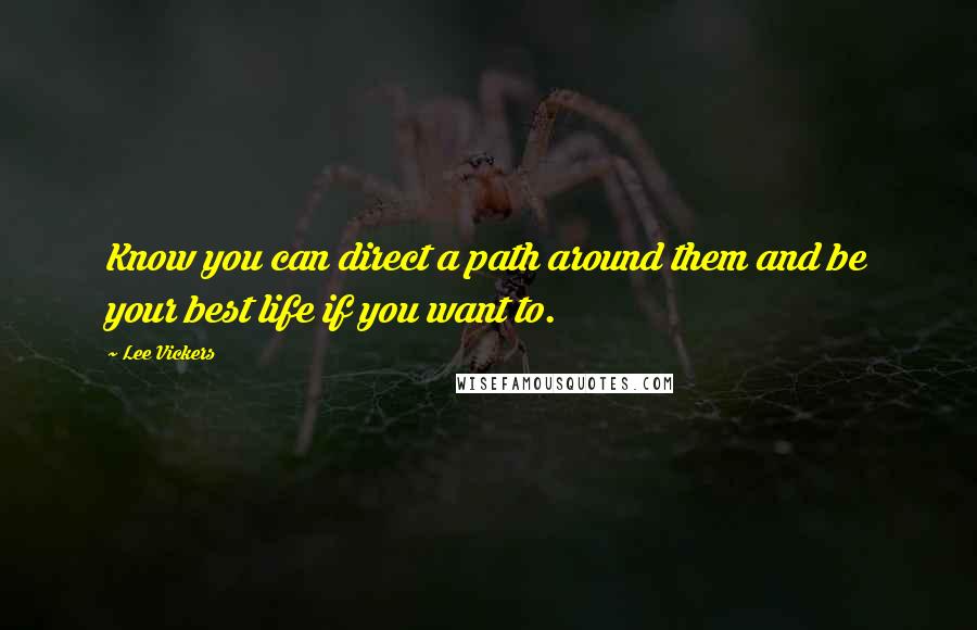 Lee Vickers Quotes: Know you can direct a path around them and be your best life if you want to.