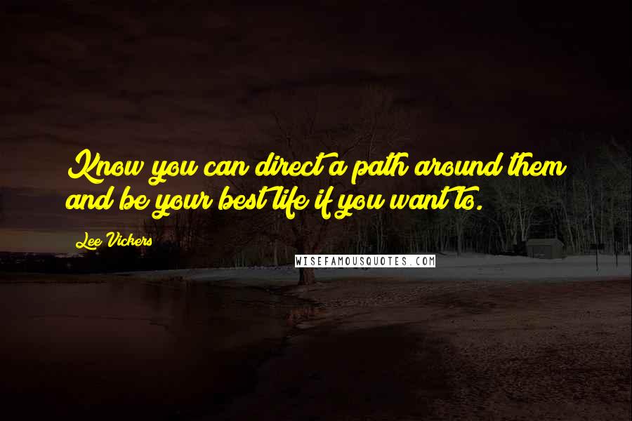 Lee Vickers Quotes: Know you can direct a path around them and be your best life if you want to.