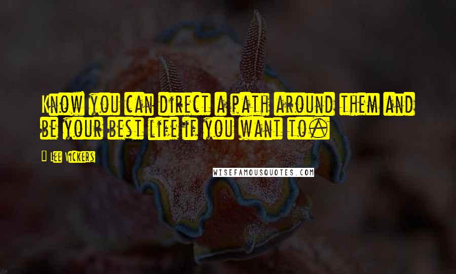 Lee Vickers Quotes: Know you can direct a path around them and be your best life if you want to.