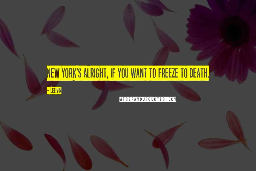 Lee Vin Quotes: New York's alright, if you want to freeze to death.