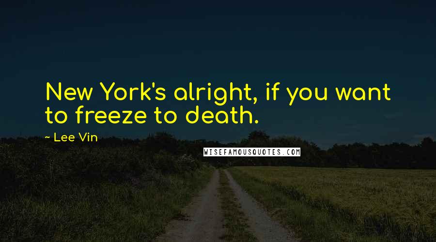 Lee Vin Quotes: New York's alright, if you want to freeze to death.