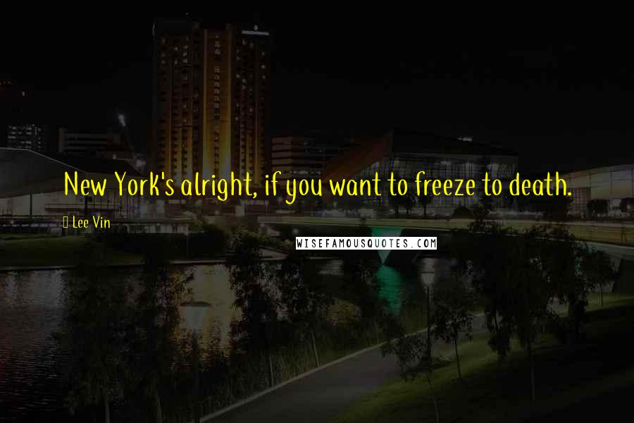 Lee Vin Quotes: New York's alright, if you want to freeze to death.