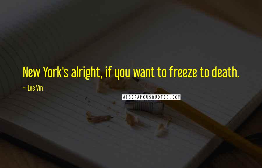 Lee Vin Quotes: New York's alright, if you want to freeze to death.