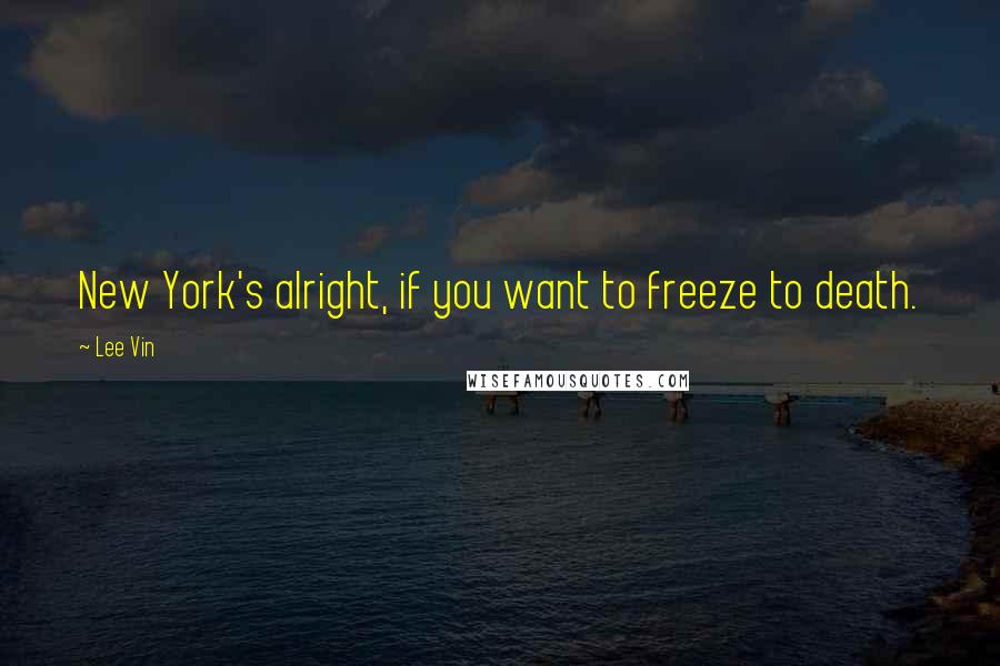 Lee Vin Quotes: New York's alright, if you want to freeze to death.