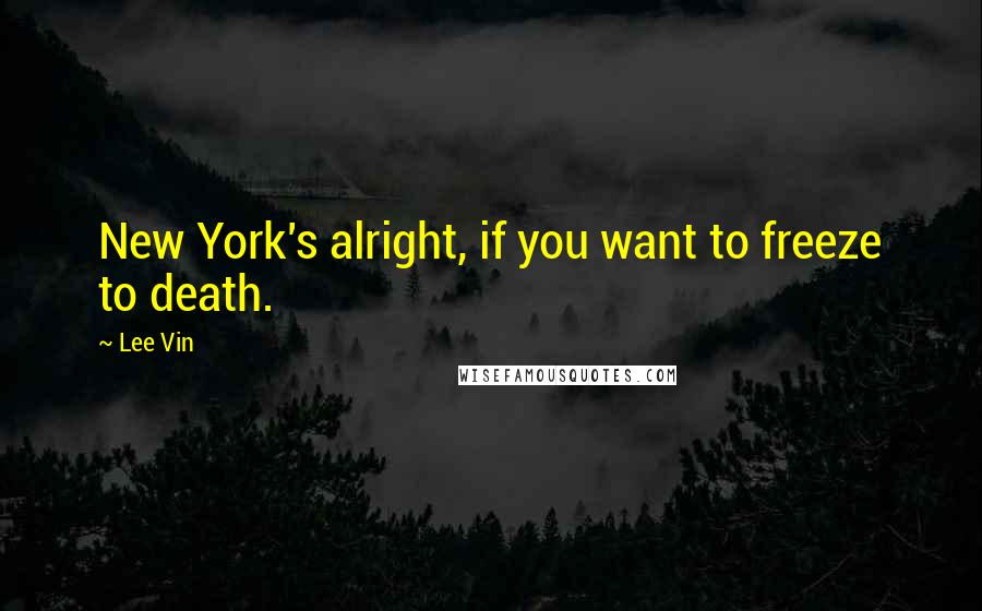 Lee Vin Quotes: New York's alright, if you want to freeze to death.