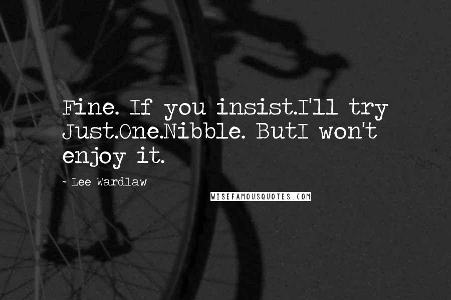 Lee Wardlaw Quotes: Fine. If you insist.I'll try Just.One.Nibble. ButI won't enjoy it.
