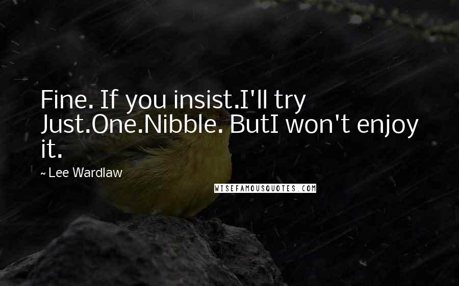 Lee Wardlaw Quotes: Fine. If you insist.I'll try Just.One.Nibble. ButI won't enjoy it.