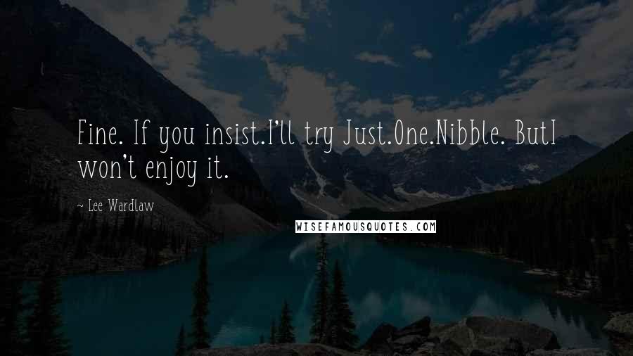Lee Wardlaw Quotes: Fine. If you insist.I'll try Just.One.Nibble. ButI won't enjoy it.