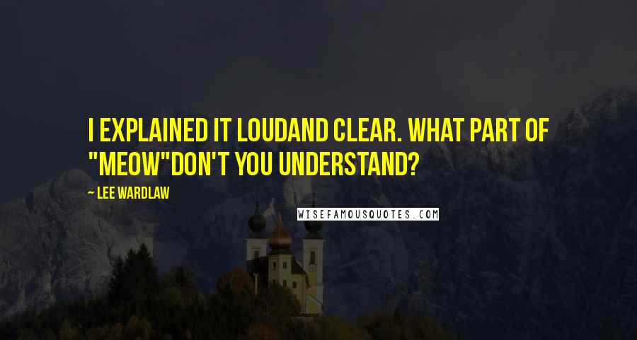 Lee Wardlaw Quotes: I explained it loudand clear. What part of "meow"don't you understand?