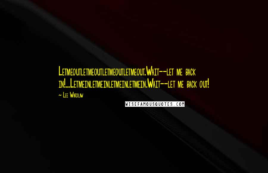 Lee Wardlaw Quotes: Letmeoutletmeoutletmeoutletmeout.Wait--let me back in!...Letmeinletmeinletmeinletmein.Wait--let me back out!