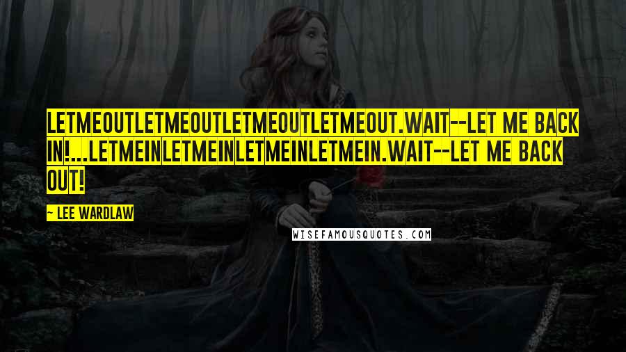 Lee Wardlaw Quotes: Letmeoutletmeoutletmeoutletmeout.Wait--let me back in!...Letmeinletmeinletmeinletmein.Wait--let me back out!