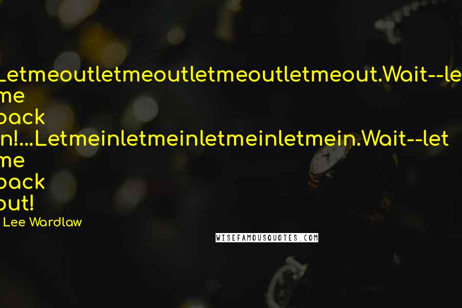 Lee Wardlaw Quotes: Letmeoutletmeoutletmeoutletmeout.Wait--let me back in!...Letmeinletmeinletmeinletmein.Wait--let me back out!
