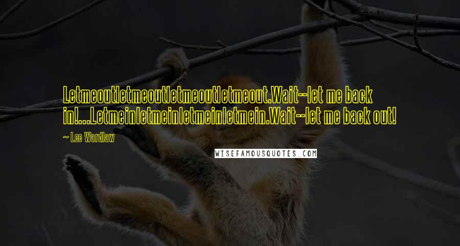 Lee Wardlaw Quotes: Letmeoutletmeoutletmeoutletmeout.Wait--let me back in!...Letmeinletmeinletmeinletmein.Wait--let me back out!