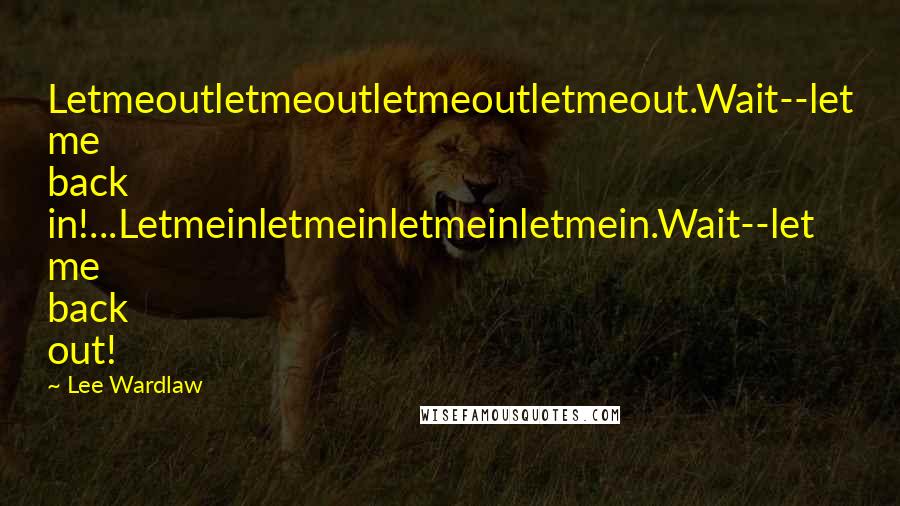 Lee Wardlaw Quotes: Letmeoutletmeoutletmeoutletmeout.Wait--let me back in!...Letmeinletmeinletmeinletmein.Wait--let me back out!