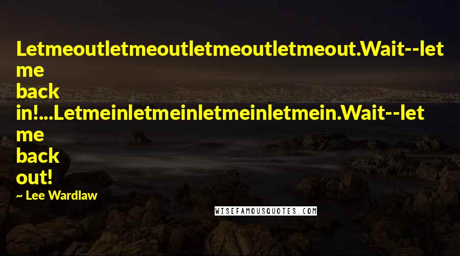 Lee Wardlaw Quotes: Letmeoutletmeoutletmeoutletmeout.Wait--let me back in!...Letmeinletmeinletmeinletmein.Wait--let me back out!