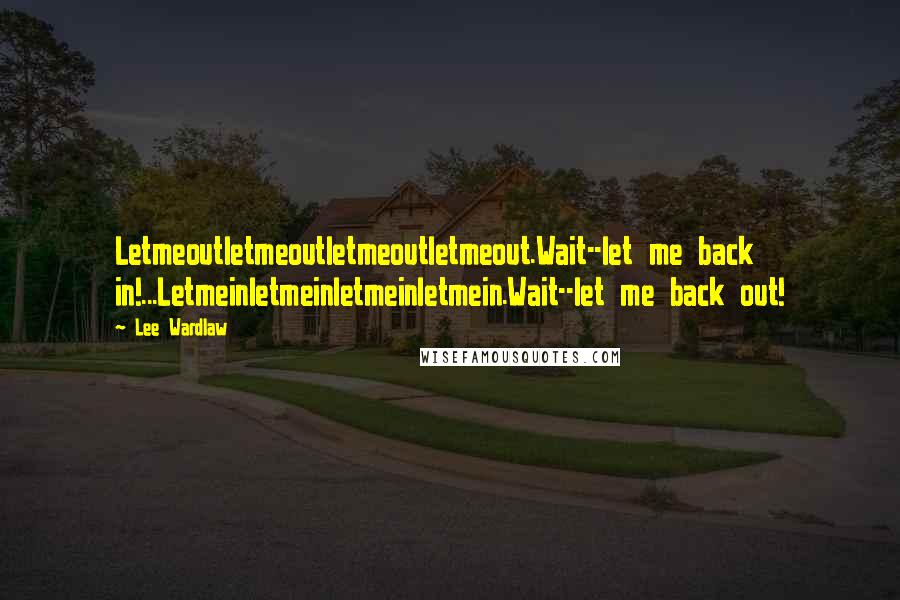 Lee Wardlaw Quotes: Letmeoutletmeoutletmeoutletmeout.Wait--let me back in!...Letmeinletmeinletmeinletmein.Wait--let me back out!