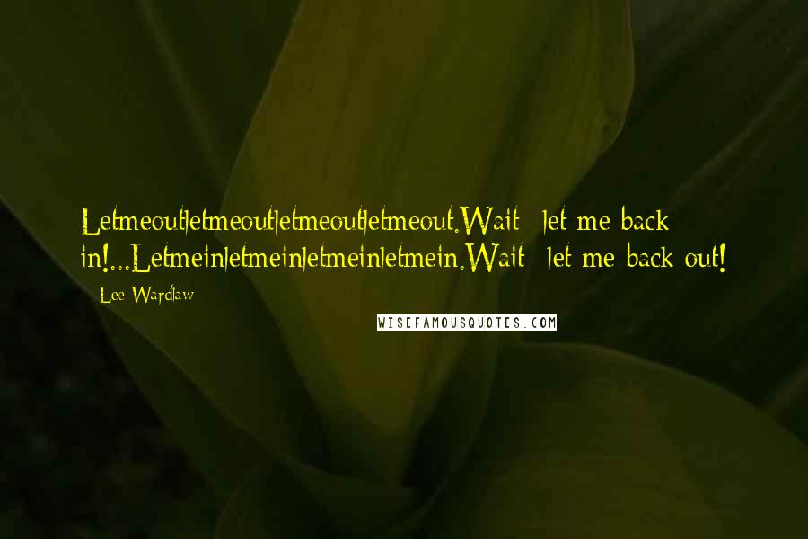 Lee Wardlaw Quotes: Letmeoutletmeoutletmeoutletmeout.Wait--let me back in!...Letmeinletmeinletmeinletmein.Wait--let me back out!