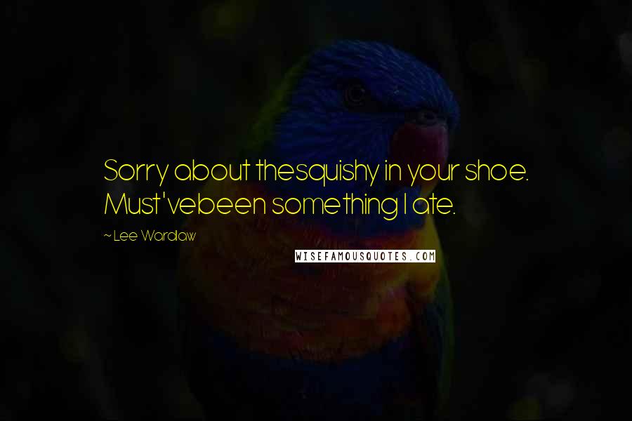 Lee Wardlaw Quotes: Sorry about thesquishy in your shoe. Must'vebeen something I ate.