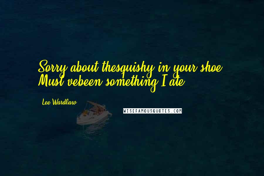 Lee Wardlaw Quotes: Sorry about thesquishy in your shoe. Must'vebeen something I ate.