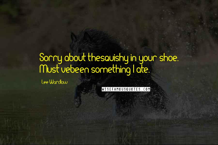 Lee Wardlaw Quotes: Sorry about thesquishy in your shoe. Must'vebeen something I ate.