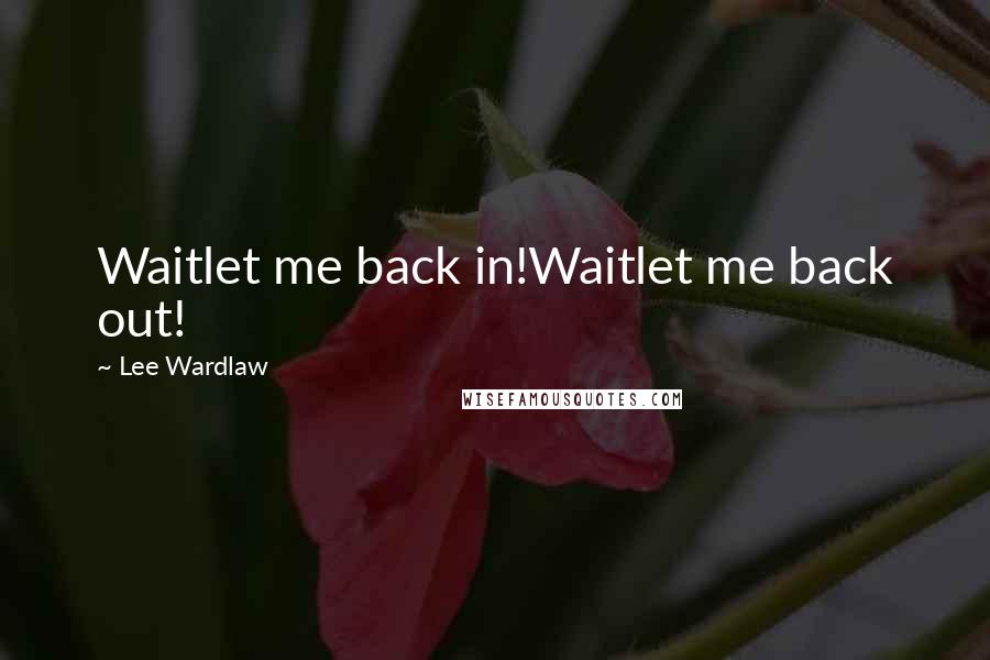 Lee Wardlaw Quotes: Waitlet me back in!Waitlet me back out!