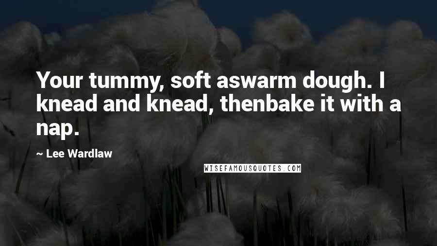 Lee Wardlaw Quotes: Your tummy, soft aswarm dough. I knead and knead, thenbake it with a nap.