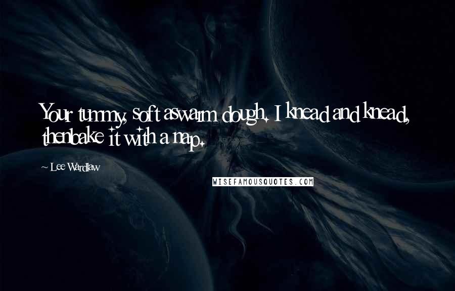 Lee Wardlaw Quotes: Your tummy, soft aswarm dough. I knead and knead, thenbake it with a nap.