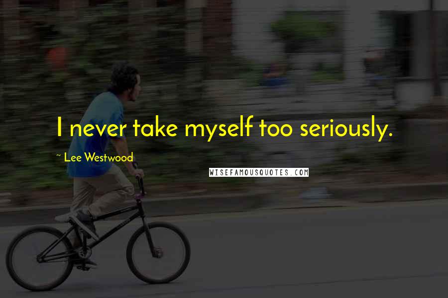 Lee Westwood Quotes: I never take myself too seriously.