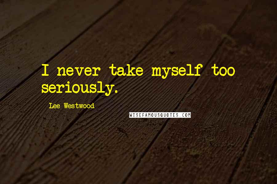 Lee Westwood Quotes: I never take myself too seriously.