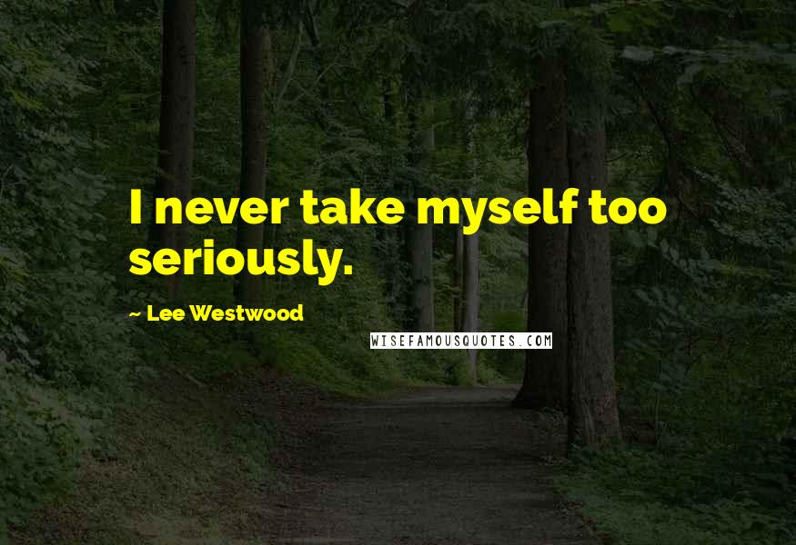 Lee Westwood Quotes: I never take myself too seriously.