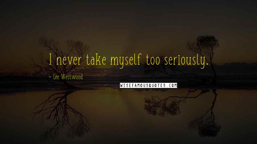 Lee Westwood Quotes: I never take myself too seriously.