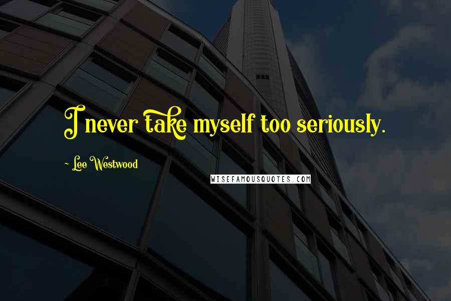 Lee Westwood Quotes: I never take myself too seriously.