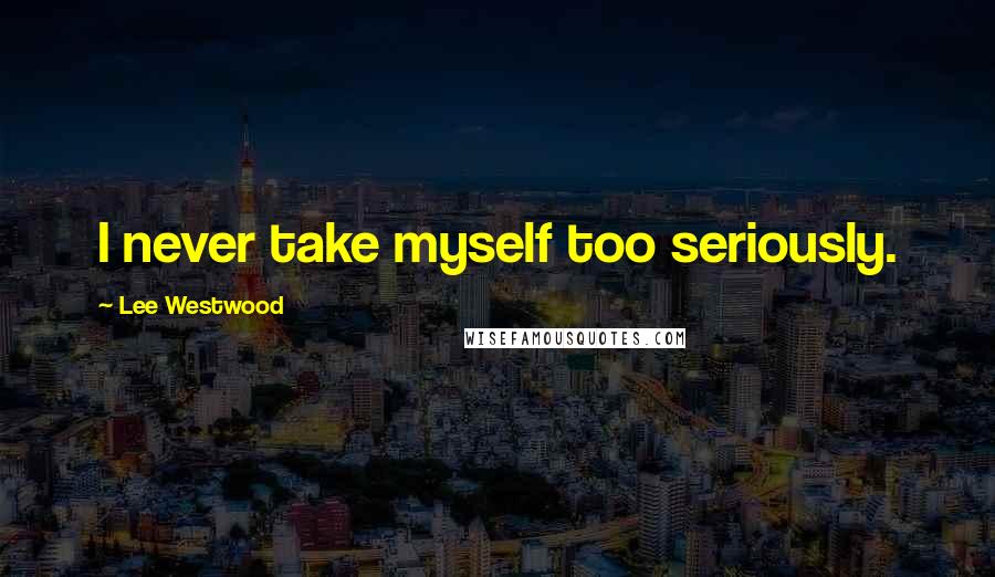 Lee Westwood Quotes: I never take myself too seriously.