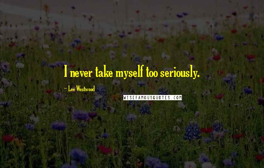 Lee Westwood Quotes: I never take myself too seriously.