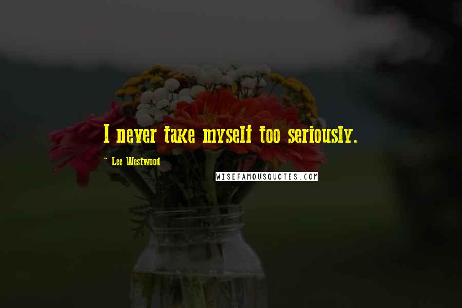 Lee Westwood Quotes: I never take myself too seriously.
