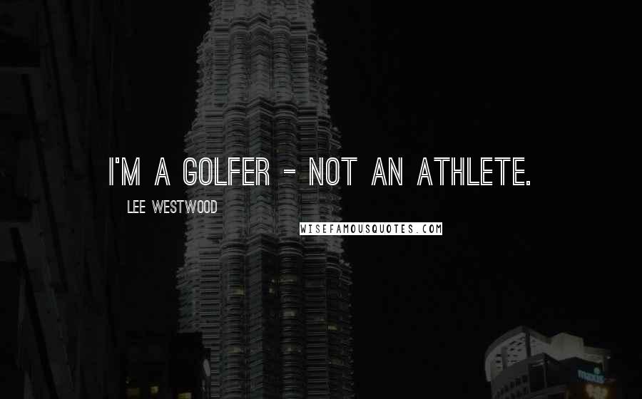 Lee Westwood Quotes: I'm a golfer - not an athlete.