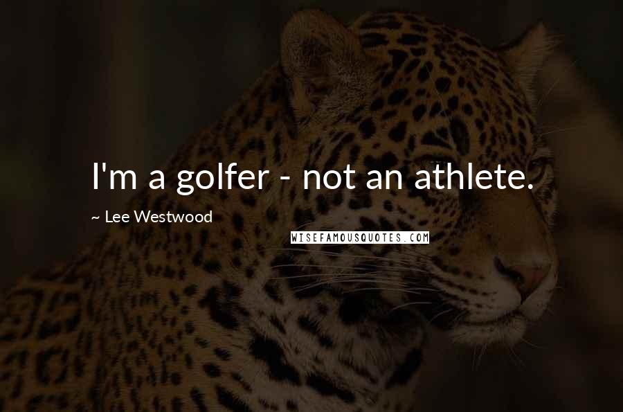 Lee Westwood Quotes: I'm a golfer - not an athlete.