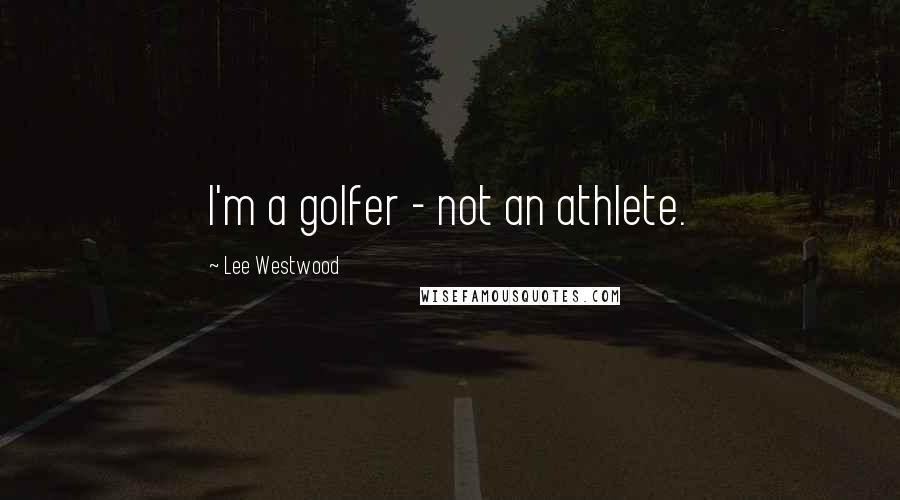 Lee Westwood Quotes: I'm a golfer - not an athlete.