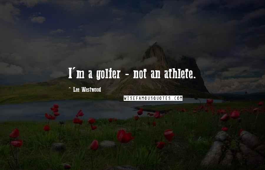 Lee Westwood Quotes: I'm a golfer - not an athlete.