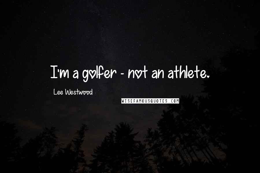 Lee Westwood Quotes: I'm a golfer - not an athlete.