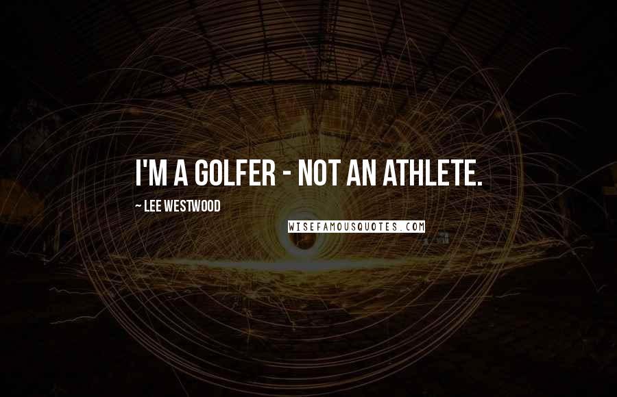Lee Westwood Quotes: I'm a golfer - not an athlete.