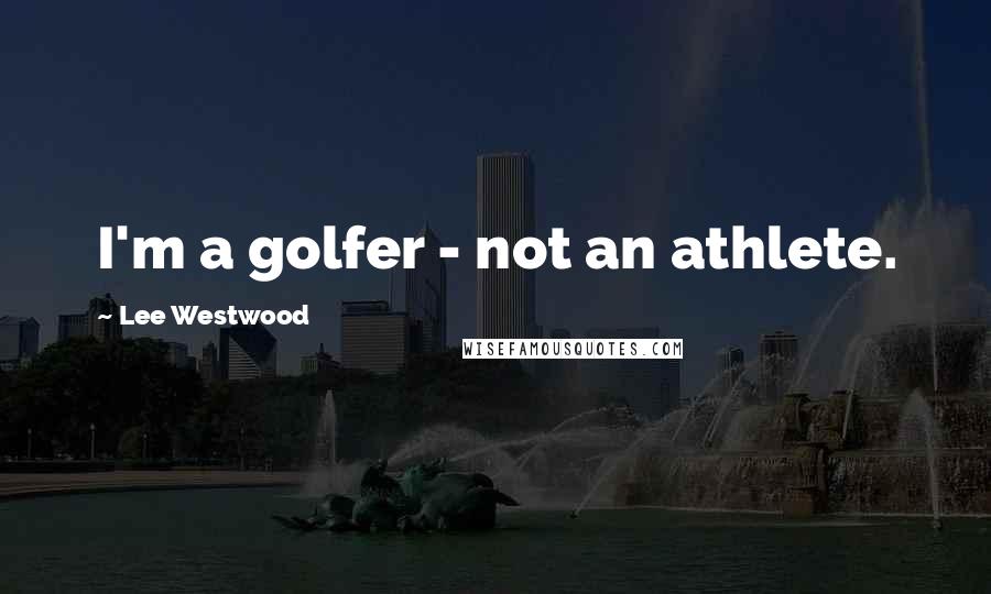 Lee Westwood Quotes: I'm a golfer - not an athlete.