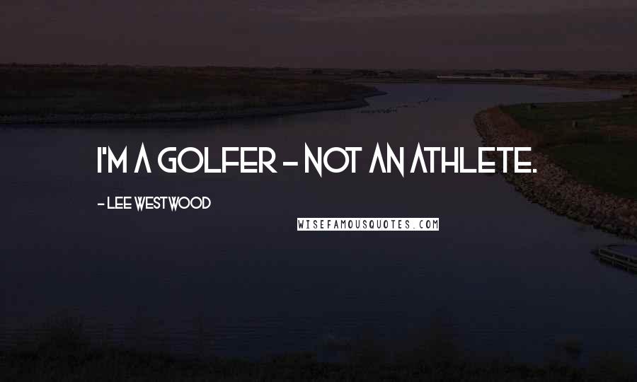 Lee Westwood Quotes: I'm a golfer - not an athlete.