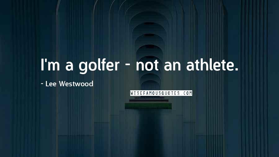 Lee Westwood Quotes: I'm a golfer - not an athlete.
