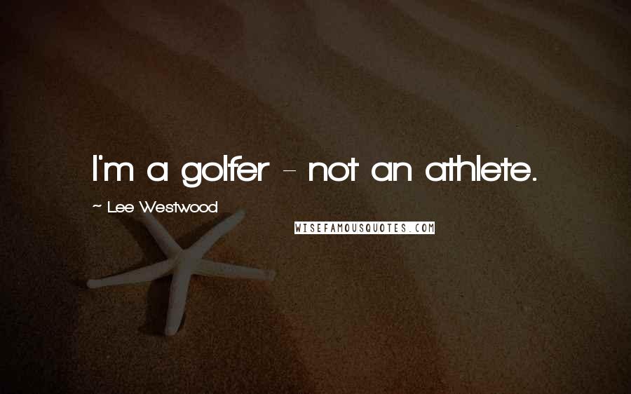 Lee Westwood Quotes: I'm a golfer - not an athlete.