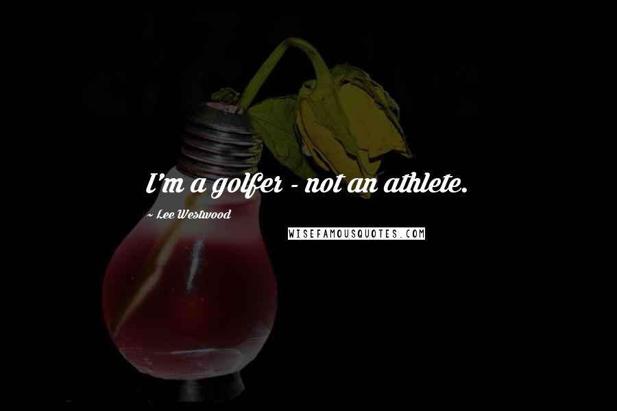Lee Westwood Quotes: I'm a golfer - not an athlete.