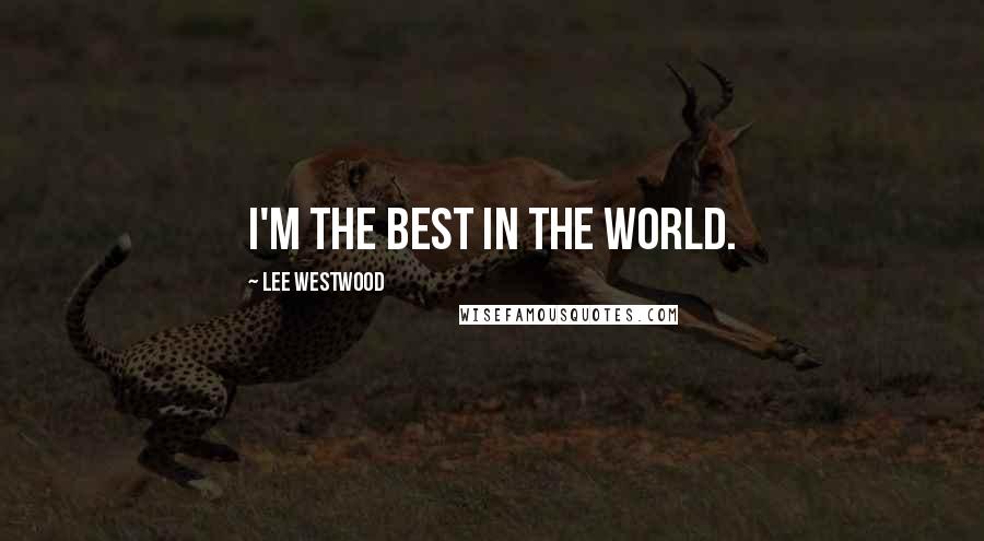 Lee Westwood Quotes: I'm the best in the world.