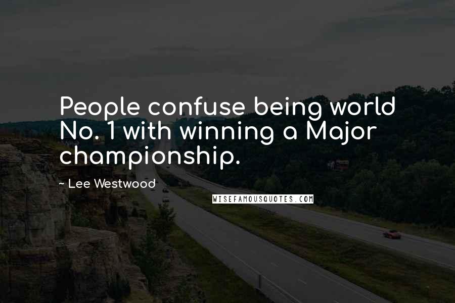 Lee Westwood Quotes: People confuse being world No. 1 with winning a Major championship.