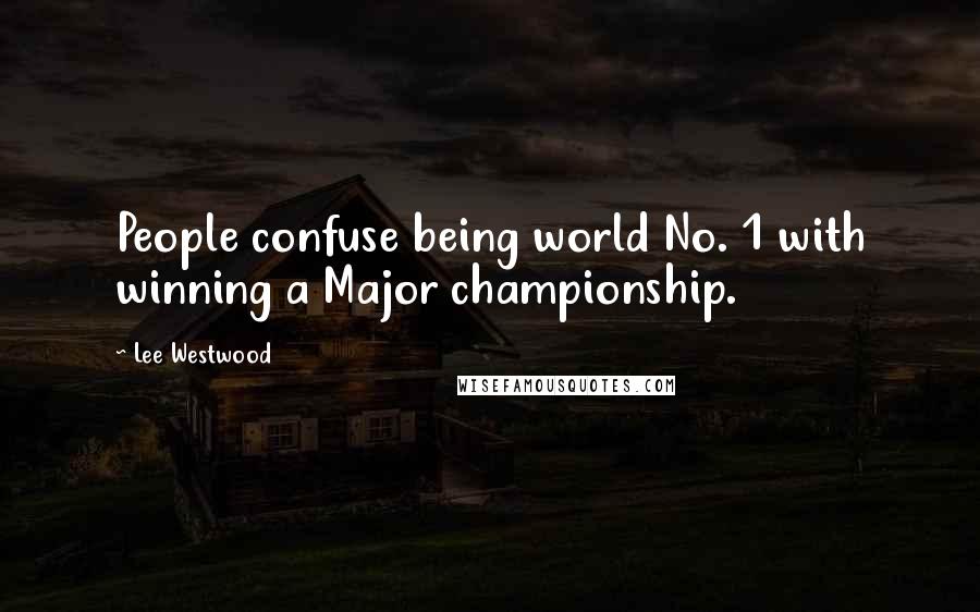 Lee Westwood Quotes: People confuse being world No. 1 with winning a Major championship.