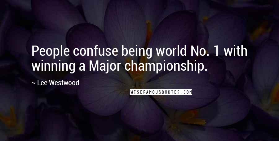 Lee Westwood Quotes: People confuse being world No. 1 with winning a Major championship.